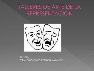 TALLERES DE ARTE DE LA REPRESENTACION TUTORA: MSC. ALEXANDRA PAREDES GUEVARA 