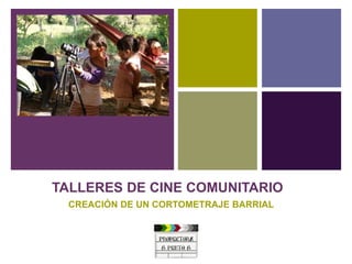 +
TALLERES DE CINE COMUNITARIO
CREACIÓN DE UN CORTOMETRAJE BARRIAL
 