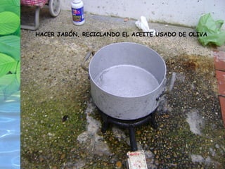 HACER JABÓN, RECICLANDO EL ACEITE USADO DE OLIVA 