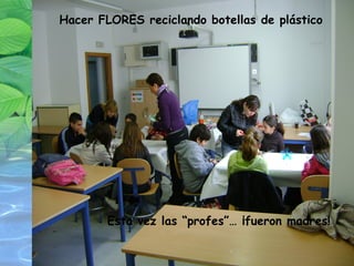 Hacer FLORES reciclando botellas de plástico Esta vez las “profes”… ¡fueron madres! 