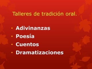 Talleres de tradición oral.
• Adivinanzas
• Poesía
• Cuentos
• Dramatizaciones
 