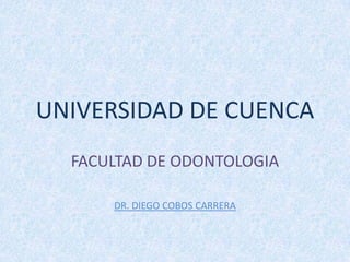 UNIVERSIDAD DE CUENCA
  FACULTAD DE ODONTOLOGIA

      DR. DIEGO COBOS CARRERA
 