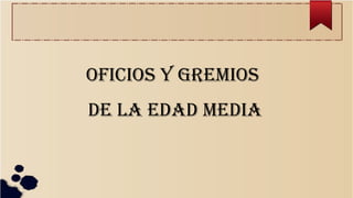OFICIOS Y GREMIOS
DE LA EDAD MEDIA
 