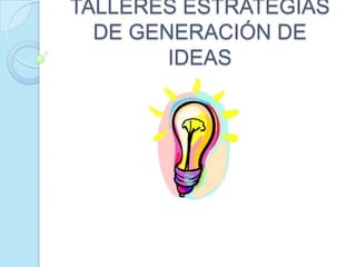 TALLERES ESTRATEGIAS DE GENERACIÓN DE IDEAS 