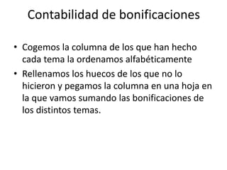 Contabilidad de bonificaciones
• Cogemos la columna de los que han hecho
cada tema la ordenamos alfabéticamente
• Rellenamos los huecos de los que no lo
hicieron y pegamos la columna en una hoja en
la que vamos sumando las bonificaciones de
los distintos temas.
 