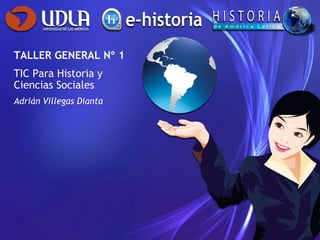 TALLER GENERAL Nº 1
TIC Para Historia y
Ciencias Sociales
Adrián Villegas Dianta
 