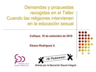 Demandas y propuestas
           recogidas en el Taller
Cuando las religiones intervienen
         en la educación sexual

           Collique, 10 de setiembre de 2010


           Eleana Rodríguez V.
 