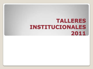 TALLERES INSTITUCIONALES 2011 