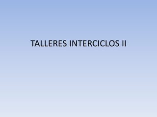 TALLERES INTERCICLOS II
 