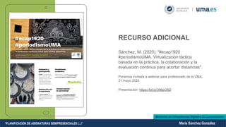 RECURSO ADICIONAL
Sánchez, M. (2020). "#ecap1920
#periodismoUMA. Virtualización táctica
basada en la práctica, la colabora...
