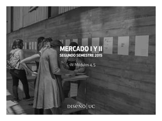 MERCADO I Y II
SEGUNDO SEMESTRE 2015
L-W: Módulos 4, 5
 