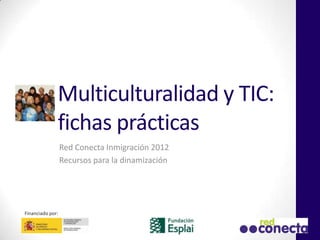 Multiculturalidad y TIC:
              fichas prácticas
                  Red Conecta Inmigración 2012
                  Recursos para la dinamización




Financiado por:
 