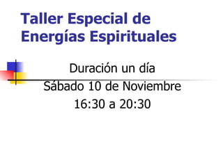 Taller Especial de Energías Espirituales Duración un día Sábado 10 de Noviembre 16:30 a 20:30 
