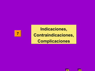 7

Indicaciones,
Contraindicaciones,
Complicaciones

 