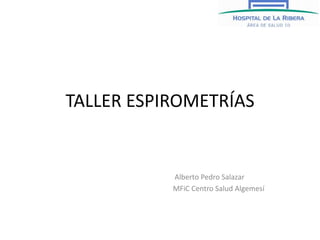 TALLER ESPIROMETRÍAS
Alberto Pedro Salazar
MFiC Centro Salud Algemesí
 