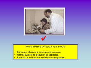 ✔
          Forma correcta de realizar la maniobra

• Conseguir el máximo esfuerzo del paciente
• Animar durante la ejecuc...