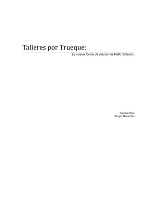 Talleres por Trueque:
                La nueva forma de educar de Patio Volantín.




                                                 Tamara Díaz
                                             Sergio Marambio
 