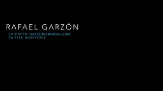 RAFAEL GARZÓN 
CONTACTO: GARTZONE@GMAIL.COM 
TWITTER: @GARTZONE 
 