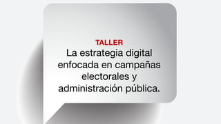 TALLER
La estrategia digital
enfocada en campañas
electorales y
administración pública.
 