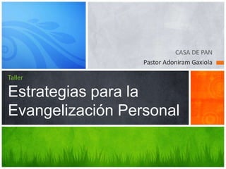 CASA DE PAN Pastor Adoniram Gaxiola TallerEstrategias para la Evangelización Personal 