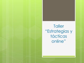 Taller
“Estrategias y
tácticas
online”

 