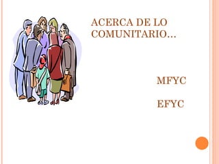 ACERCA DE LO COMUNITARIO… MFYC EFYC 