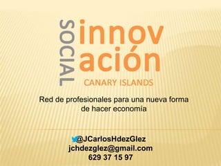 Red de profesionales para una nueva forma
de hacer economía
@JCarlosHdezGlez
jchdezglez@gmail.com
629 37 15 97
 