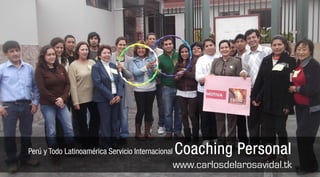 Perú y Todo Latinoamérica Servicio Internacional   Coaching Personal
                                                   www.carlosdelarosavidal.tk
 