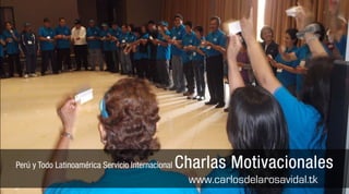 Perú y Todo Latinoamérica Servicio Internacional   Charlas Motivacionales
                                                    www.carlosdelarosavidal.tk
 