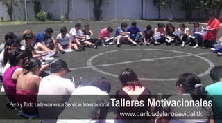 Perú y Todo Latinoamérica Servicio Internacional   Talleres Motivacionales
                                                     www.carlosdelarosavidal.tk
 