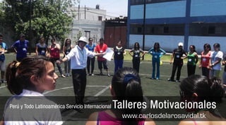 Perú y Todo Latinoamérica Servicio Internacional   Talleres Motivacionales
                                                     www.carlosdelarosavidal.tk
 