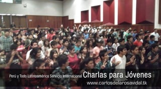 Perú y Todo Latinoamérica Servicio Internacional   Charlas para Jóvenes
                                                    www.carlosdelarosavidal.tk
 