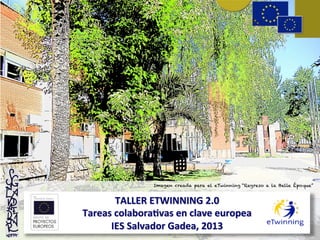 TALLER	
  ETWINNING	
  2.0	
  	
  
Tareas	
  colabora6vas	
  en	
  clave	
  europea	
  
IES	
  Salvador	
  Gadea,	
  2013	
  
Imagen creada para el eTwinning “Regreso a la Belle Époque”
 