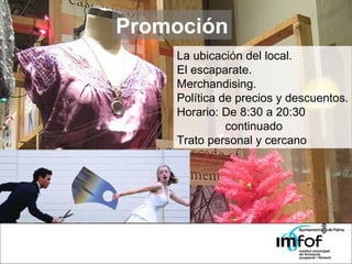 Promoción La ubicación del local. El escaparate. Merchandising. Política de precios y descuentos. Horario: De 8:30 a 20:30   continuado Trato personal y cercano 