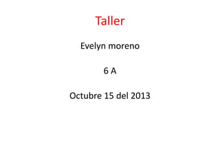 Taller
Evelyn moreno
6A
Octubre 15 del 2013

 
