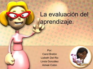 La evaluación del
aprendizaje.
Por:
Carol Bretón
Lizbeth Del Rio
Linda González
Aimeé Colón
 