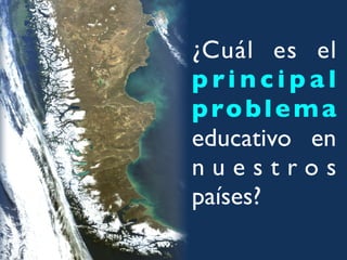 ¿Cuál es el
p ri n c i p a l
p ro b l e m a
educativo en
nuestros
países?