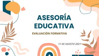 ASESORÍA
EDUCATIVA
EVALUACIÓN FORMATIVA
11 DE AGOSTO 2021
 