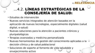 …4.2. LÍNEAS ESTRATÉGICAS DE LA
CONSEJERÍA DE SALUD:
• Estudios de intervención
• Nuevos servicios integrados de atención ...