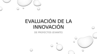 EVALUACIÓN DE LA
INNOVACIÓN
DE PROYECTOS (EXANTE)
 