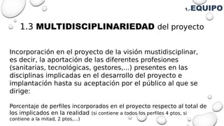 1.3 MULTIDISCIPLINARIEDAD del proyecto
Incorporación en el proyecto de la visión mustidisciplinar,
es decir, la aportación...