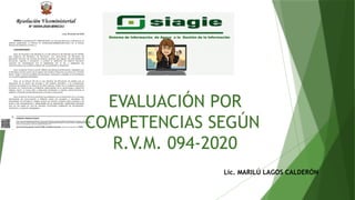 Lic. MARILÚ LAGOS CALDERÓN
EVALUACIÓN POR
COMPETENCIAS SEGÚN
R.V.M. 094-2020
 
