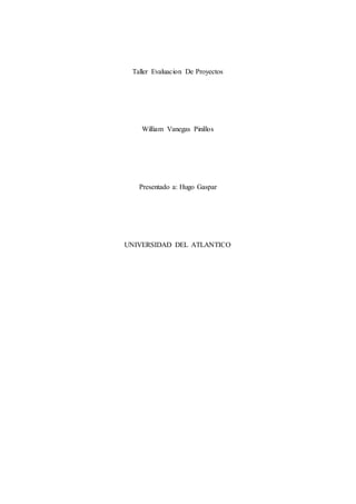 Taller Evaluacion De Proyectos
William Vanegas Pinillos
Presentado a: Hugo Gaspar
UNIVERSIDAD DEL ATLANTICO
 