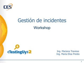 Gestión de incidentes
Workshop
1
Ing. Mariana Travieso
Ing. María Elisa Presto
 