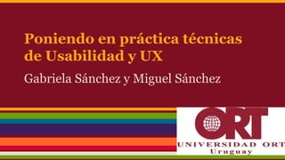 Poniendo en práctica técnicas
de Usabilidad y UX
Gabriela Sánchez y Miguel Sánchez
 
