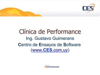 Clínica de Performance
Ing. Gustavo Guimerans
Centro de Ensayos de Software
(www.CES.com.uy)
 