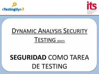 DYNAMIC ANALYSIS SECURITY
TESTING (DAST)
SEGURIDAD COMO TAREA
DE TESTING
 