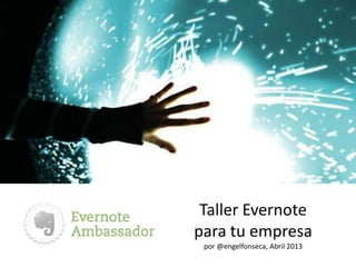 Taller Evernote
para tu empresa
 por @engelfonseca, Abril 2013
 