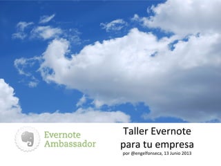 Taller	
  Evernote	
  
para	
  tu	
  empresa	
  
por	
  @engelfonseca,	
  13	
  Junio	
  2013	
  
 