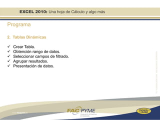 EXCEL 2010: Una hoja de Cálculo y algo más


Programa

2. Tablas Dinámicas

   Crear Tabla.
   Obtención rango de datos.
   Seleccionar campos de filtrado.
   Agrupar resultados.
   Presentación de datos.
 